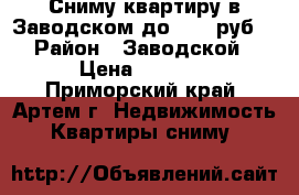 Сниму квартиру в Заводском до 8000 руб. › Район ­ Заводской › Цена ­ 8 000 - Приморский край, Артем г. Недвижимость » Квартиры сниму   
